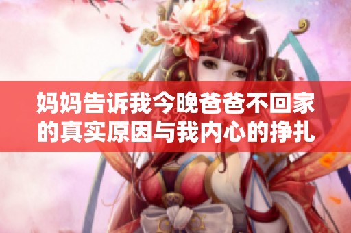 妈妈告诉我今晚爸爸不回家的真实原因与我内心的挣扎
