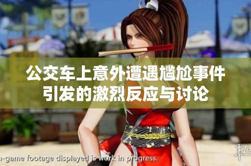 公交车上意外遭遇尴尬事件引发的激烈反应与讨论