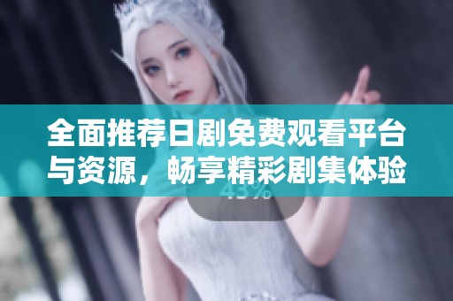 全面推荐日剧免费观看平台与资源，畅享精彩剧集体验