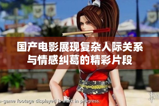 国产电影展现复杂人际关系与情感纠葛的精彩片段