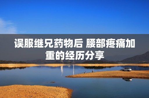误服继兄药物后 腰部疼痛加重的经历分享