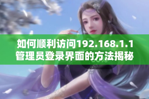 如何顺利访问192.168.1.1管理员登录界面的方法揭秘