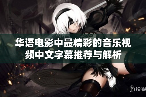华语电影中最精彩的音乐视频中文字幕推荐与解析