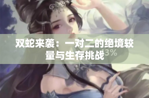 双蛇来袭：一对二的绝境较量与生存挑战