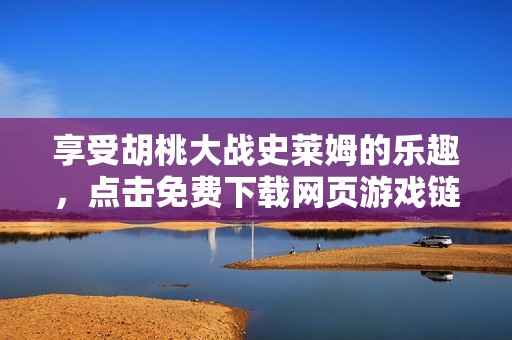 享受胡桃大战史莱姆的乐趣，点击免费下载网页游戏链接