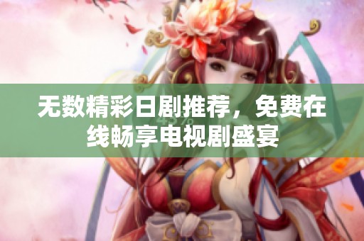 无数精彩日剧推荐，免费在线畅享电视剧盛宴
