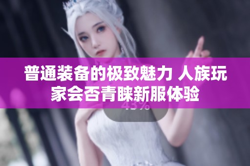 普通装备的极致魅力 人族玩家会否青睐新服体验