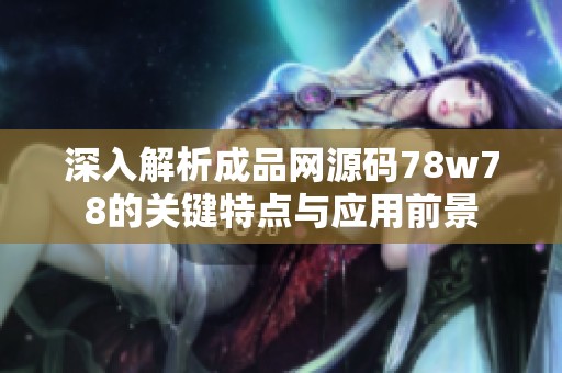 深入解析成品网源码78w78的关键特点与应用前景