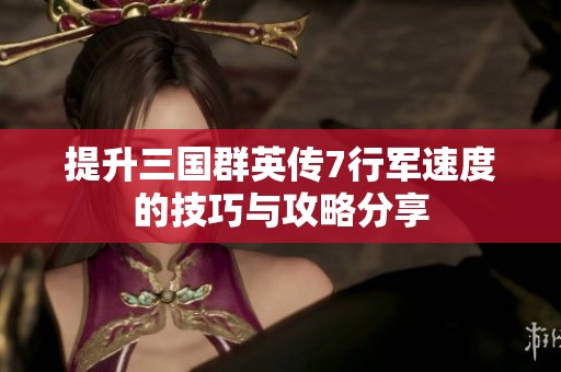 提升三国群英传7行军速度的技巧与攻略分享