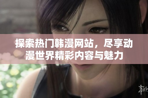 探索热门韩漫网站，尽享动漫世界精彩内容与魅力