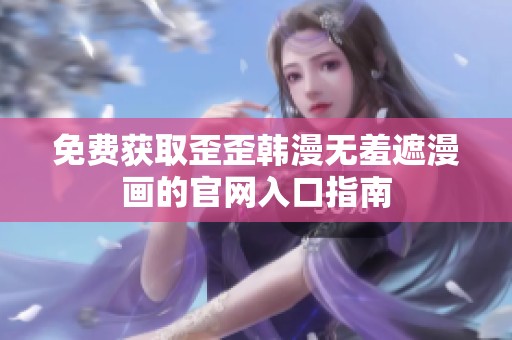 免费获取歪歪韩漫无羞遮漫画的官网入口指南