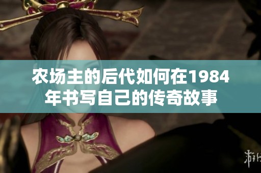 农场主的后代如何在1984年书写自己的传奇故事
