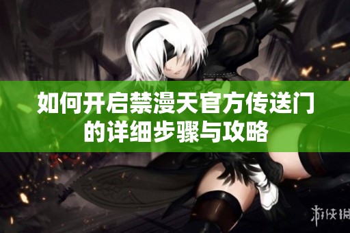 如何开启禁漫天官方传送门的详细步骤与攻略