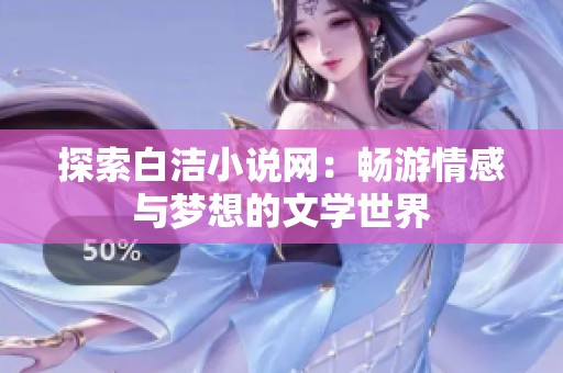 探索白洁小说网：畅游情感与梦想的文学世界