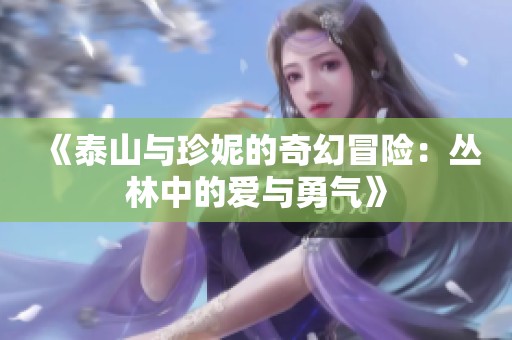 《泰山与珍妮的奇幻冒险：丛林中的爱与勇气》