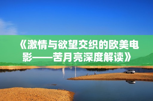《激情与欲望交织的欧美电影——苦月亮深度解读》