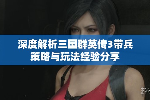 深度解析三国群英传3带兵策略与玩法经验分享