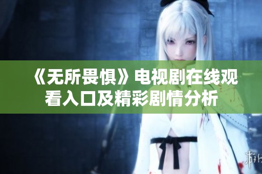 《无所畏惧》电视剧在线观看入口及精彩剧情分析