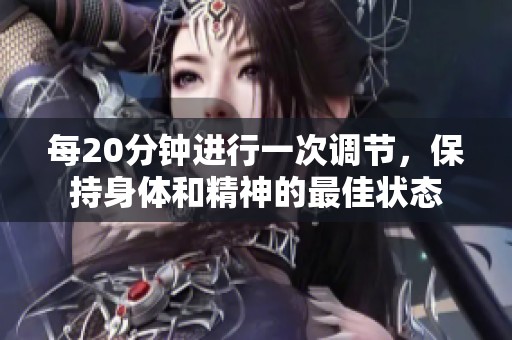 每20分钟进行一次调节，保持身体和精神的最佳状态