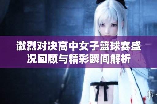 激烈对决高中女子篮球赛盛况回顾与精彩瞬间解析