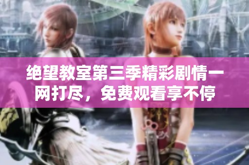 绝望教室第三季精彩剧情一网打尽，免费观看享不停
