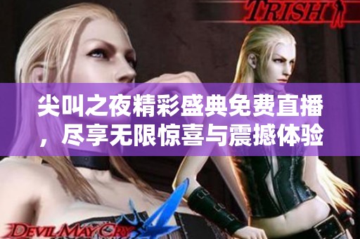 尖叫之夜精彩盛典免费直播，尽享无限惊喜与震撼体验
