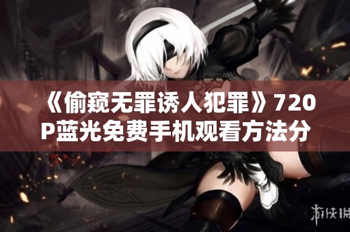 《偷窥无罪诱人犯罪》720P蓝光免费手机观看方法分享