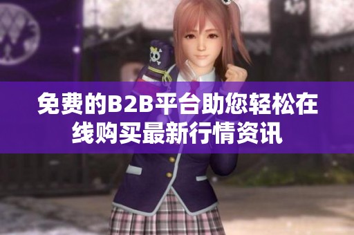 免费的B2B平台助您轻松在线购买最新行情资讯