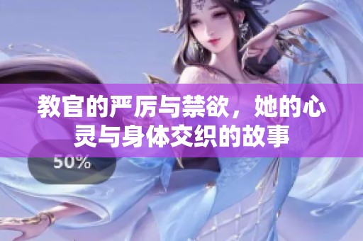 教官的严厉与禁欲，她的心灵与身体交织的故事