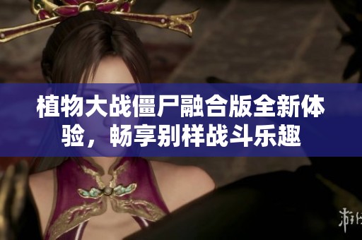 植物大战僵尸融合版全新体验，畅享别样战斗乐趣