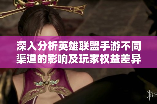 深入分析英雄联盟手游不同渠道的影响及玩家权益差异
