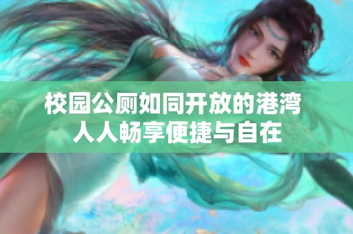 校园公厕如同开放的港湾 人人畅享便捷与自在