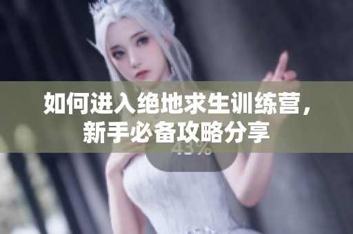 如何进入绝地求生训练营，新手必备攻略分享