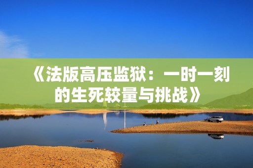 《法版高压监狱：一时一刻的生死较量与挑战》