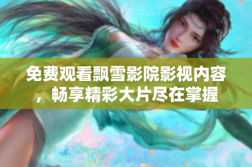 免费观看飘雪影院影视内容，畅享精彩大片尽在掌握