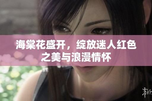 海棠花盛开，绽放迷人红色之美与浪漫情怀