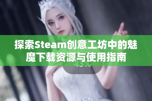 探索Steam创意工坊中的魅魔下载资源与使用指南