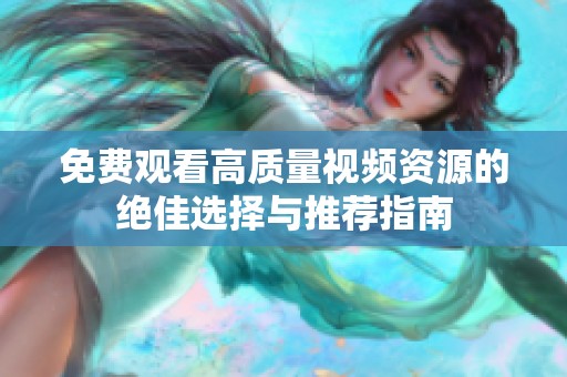 免费观看高质量视频资源的绝佳选择与推荐指南