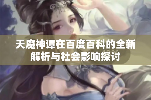 天魔神谭在百度百科的全新解析与社会影响探讨