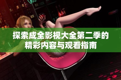 探索成全影视大全第二季的精彩内容与观看指南