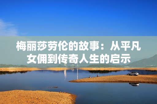 梅丽莎劳伦的故事：从平凡女佣到传奇人生的启示