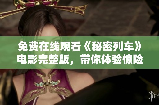 免费在线观看《秘密列车》电影完整版，带你体验惊险旅程