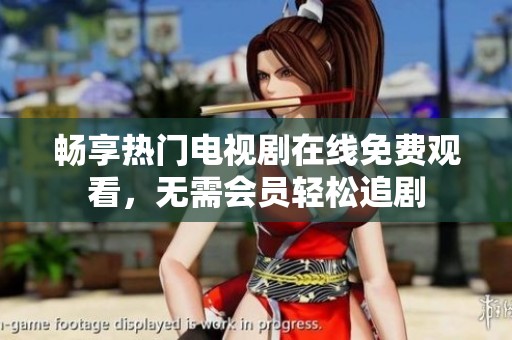 畅享热门电视剧在线免费观看，无需会员轻松追剧