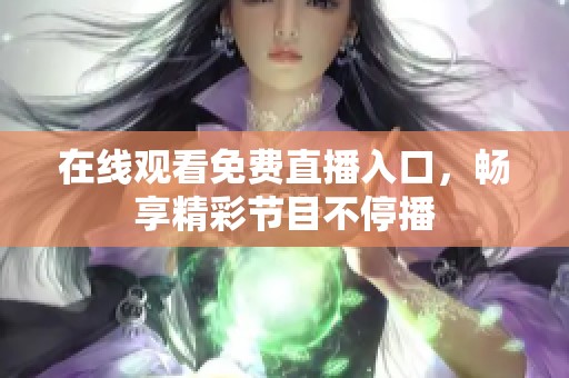 在线观看免费直播入口，畅享精彩节目不停播