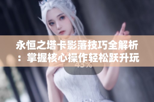 永恒之塔卡影落技巧全解析：掌握核心操作轻松跃升玩家水平