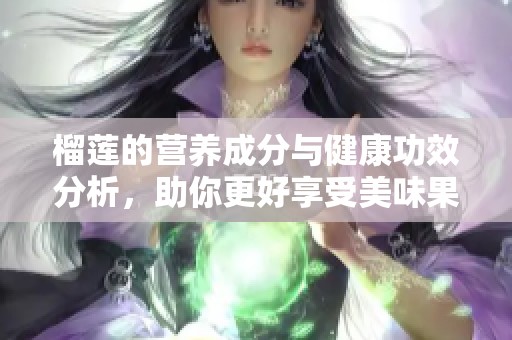 榴莲的营养成分与健康功效分析，助你更好享受美味果实
