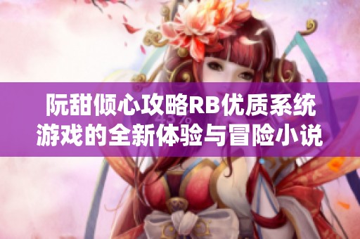 阮甜倾心攻略RB优质系统游戏的全新体验与冒险小说