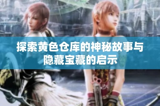 探索黄色仓库的神秘故事与隐藏宝藏的启示