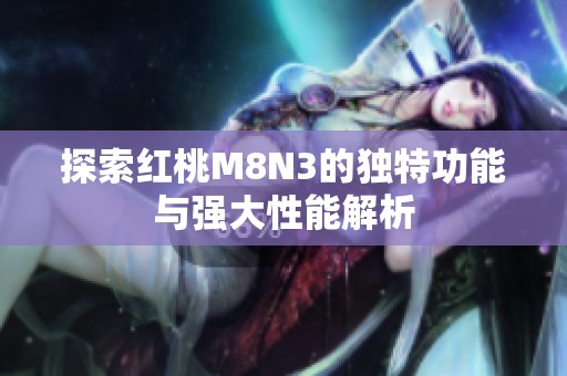 探索红桃M8N3的独特功能与强大性能解析