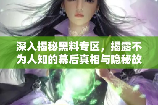 深入揭秘黑料专区，揭露不为人知的幕后真相与隐秘故事